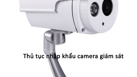 THỦ TỤC NHẬP KHẨU CAMERA, THIẾT BỊ GIÁM SÁT